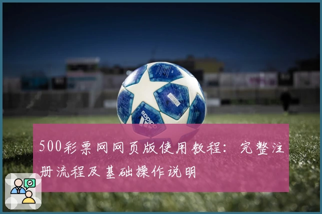 500彩票网网页版使用教程:完整注册流程及基础操作说明