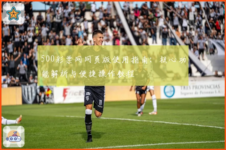 500彩票网网页版使用指南：核心功能解析与便捷操作教程