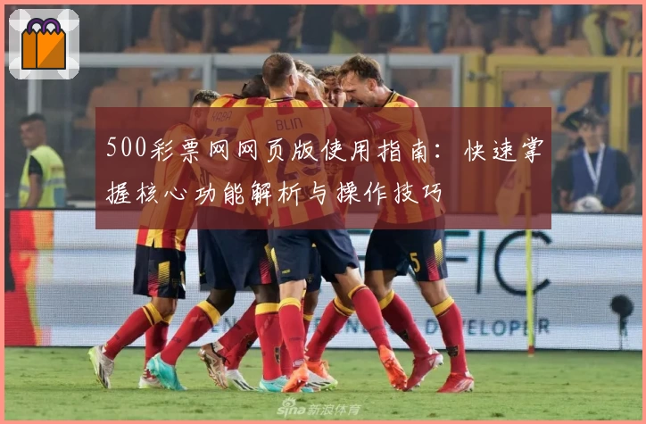 500彩票网网页版使用指南：快速掌握核心功能解析与操作技巧