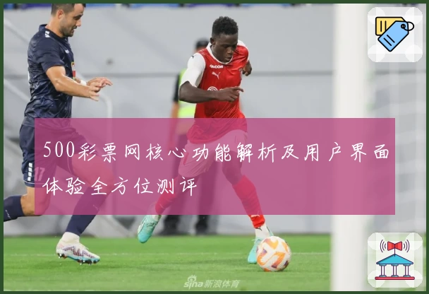 500彩票网核心功能解析及用户界面体验全方位测评