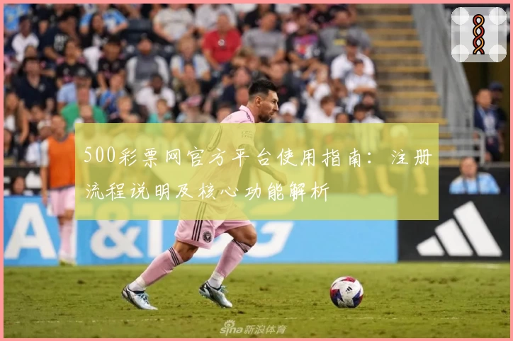 500彩票网官方平台使用指南：注册流程说明及核心功能解析