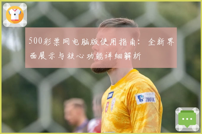 500彩票网电脑版使用指南:全新界面展示与核心功能详细解析