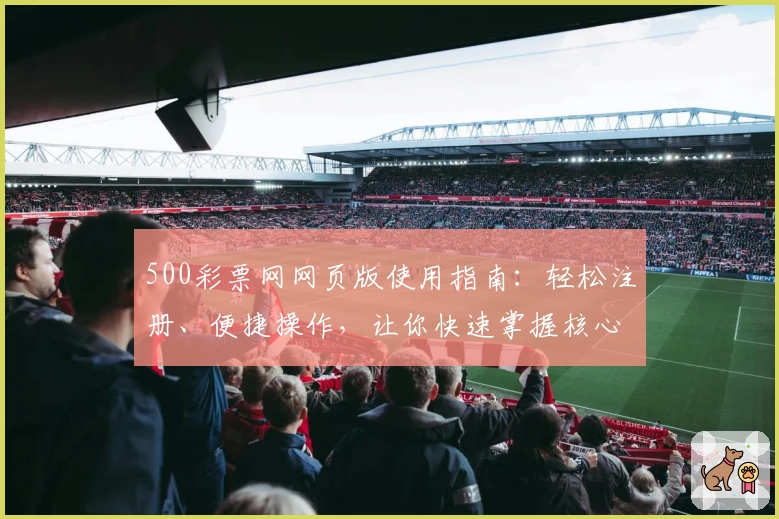 500彩票网网页版使用指南:轻松注册、便捷操作,让你快速掌握核心功能
