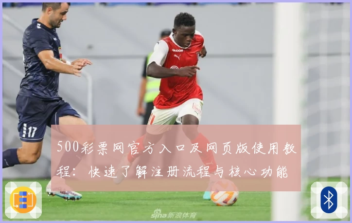 500彩票网官方入口及网页版使用教程：快速了解注册流程与核心功能解析