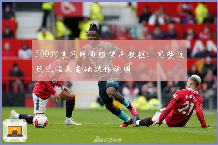 500彩票网网页版使用教程：完整注册流程及基础操作说明