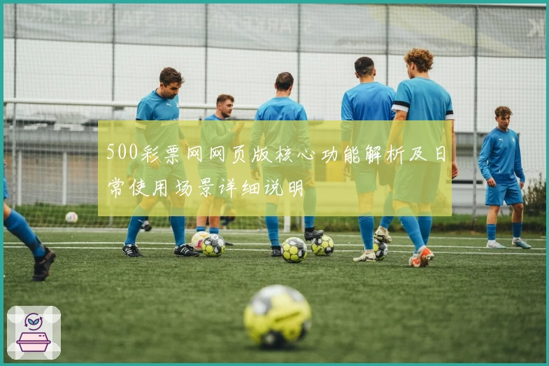 500彩票网网页版核心功能解析及日常使用场景详细说明