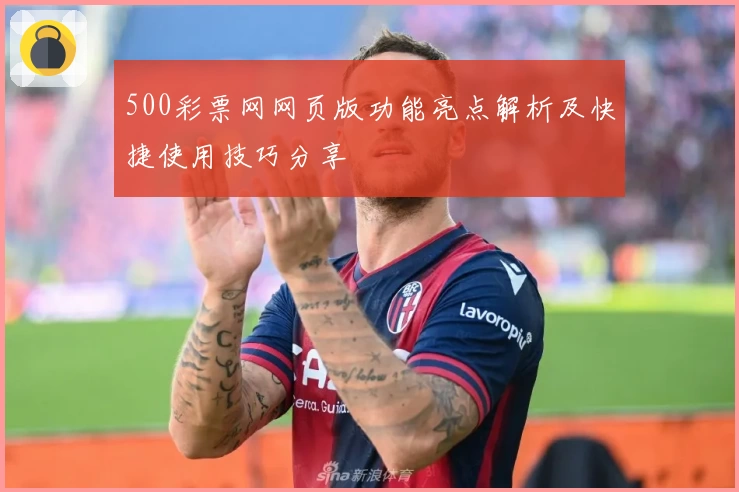 500彩票网网页版功能亮点解析及快捷使用技巧分享