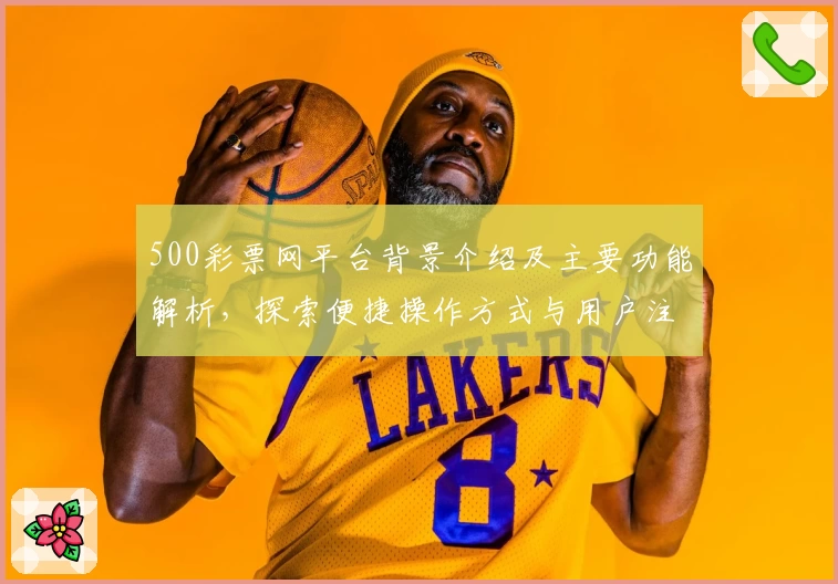 500彩票网平台背景介绍及主要功能解析,探索便捷操作方式与用户注册教程