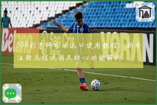500彩票网官方入口使用教程：新手注册流程说明及核心功能解析